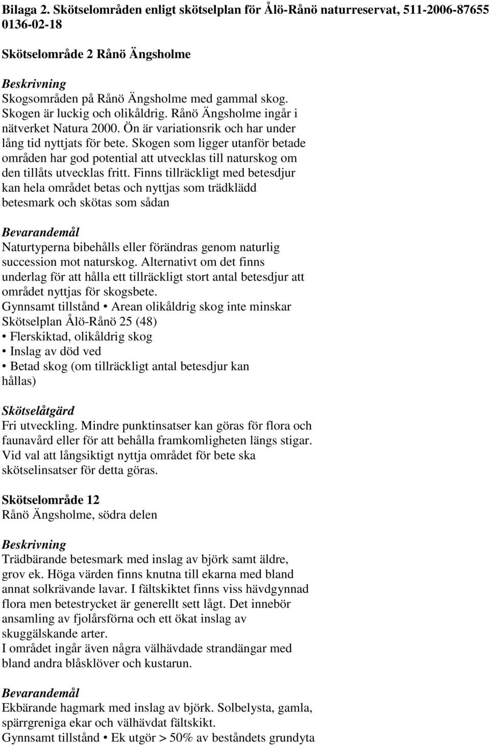 Skogen som ligger utanför betade områden har god potential att utvecklas till naturskog om den tillåts utvecklas fritt.