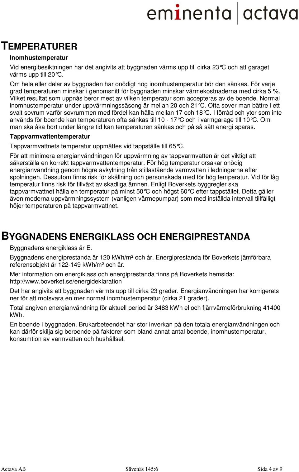 Vilket resultat som uppnås beror mest av vilken temperatur som accepteras av de boende. Normal inomhustemperatur under uppvärmningssäsong är mellan 20 och 21 C.