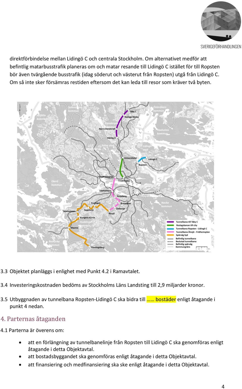 utgå från Lidingö C. Om så inte sker försämras restiden eftersom det kan leda till resor som kräver två byten. 3.3 Objektet planläggs i enlighet med Punkt 4.2 i Ramavtalet. 3.4 Investeringskostnaden bedöms av Stockholms Läns Landsting till 2,9 miljarder kronor.