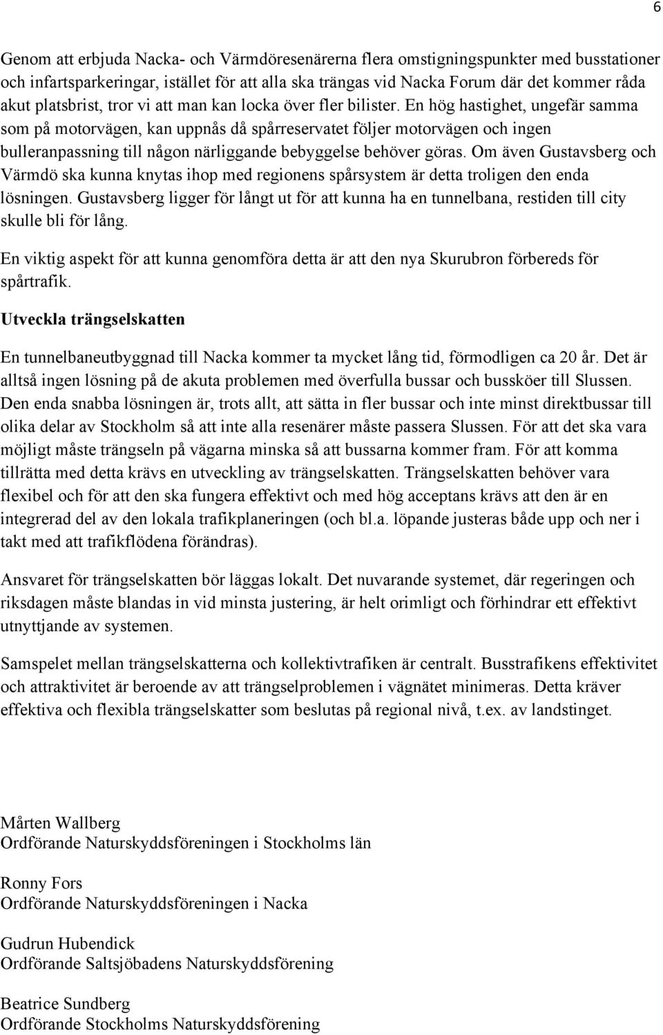 En hög hastighet, ungefär samma som på motorvägen, kan uppnås då spårreservatet följer motorvägen och ingen bulleranpassning till någon närliggande bebyggelse behöver göras.