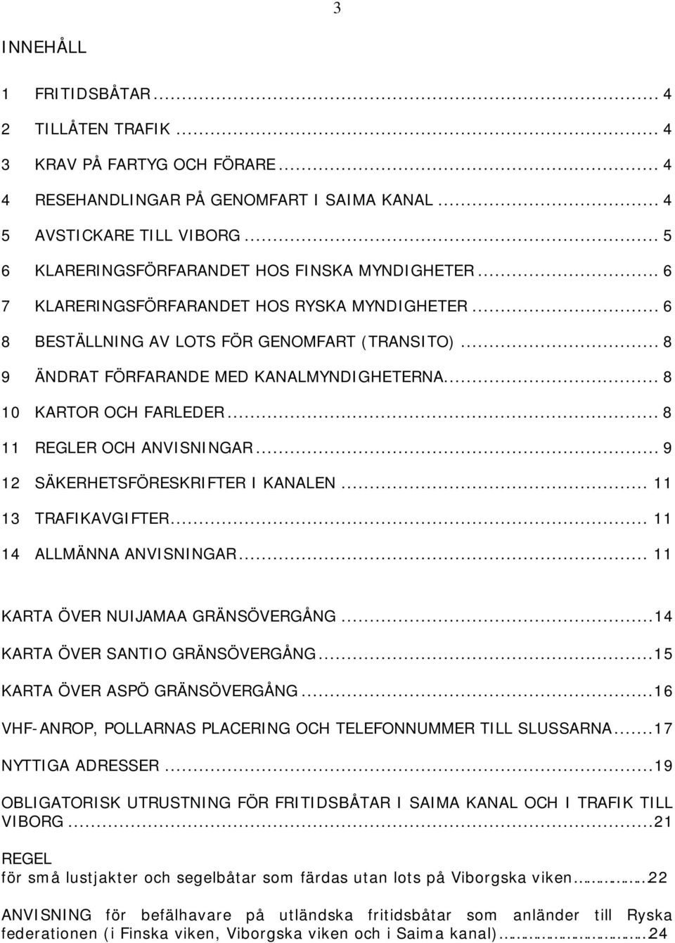 .. 8 9 ÄNDRAT FÖRFARANDE MED KANALMYNDIGHETERNA... 8 10 KARTOR OCH FARLEDER... 8 11 REGLER OCH ANVISNINGAR... 9 12 SÄKERHETSFÖRESKRIFTER I KANALEN... 11 13 TRAFIKAVGIFTER... 11 14 ALLMÄNNA ANVISNINGAR.