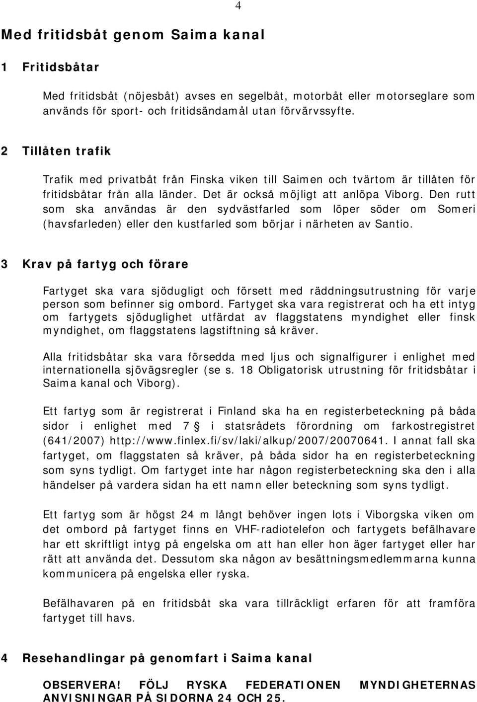 Den rutt som ska användas är den sydvästfarled som löper söder om Someri (havsfarleden) eller den kustfarled som börjar i närheten av Santio.