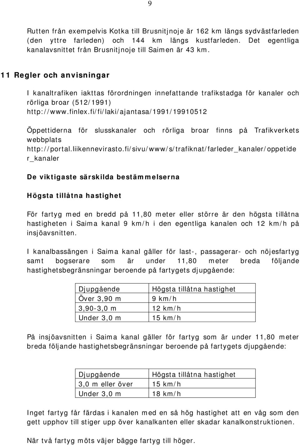 11 Regler och anvisningar I kanaltrafiken iakttas förordningen innefattande trafikstadga för kanaler och rörliga broar (512/1991) http://www.finlex.