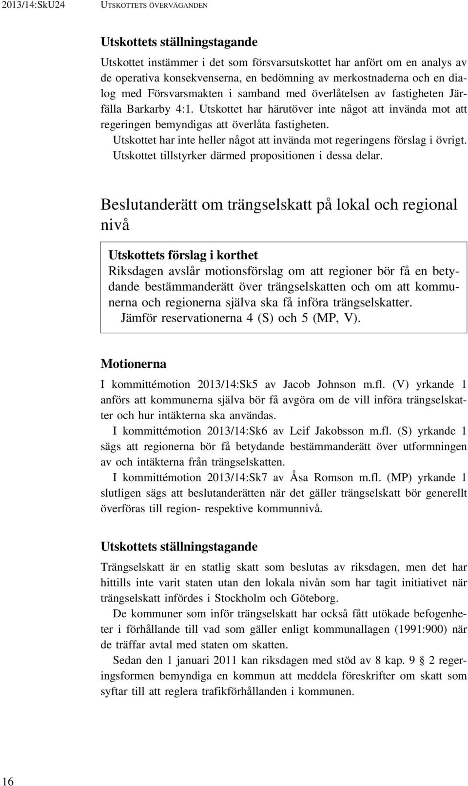 Utskottet har inte heller något att invända mot regeringens förslag i övrigt. Utskottet tillstyrker därmed propositionen i dessa delar.