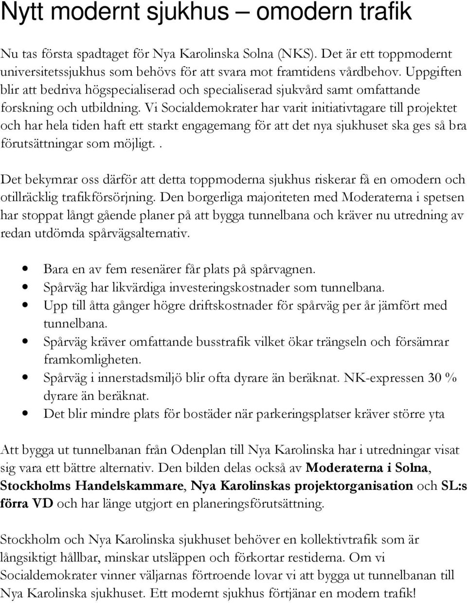 Vi Socialdemokrater har varit initiativtagare till projektet och har hela tiden haft ett starkt engagemang för att det nya sjukhuset ska ges så bra förutsättningar som möjligt.