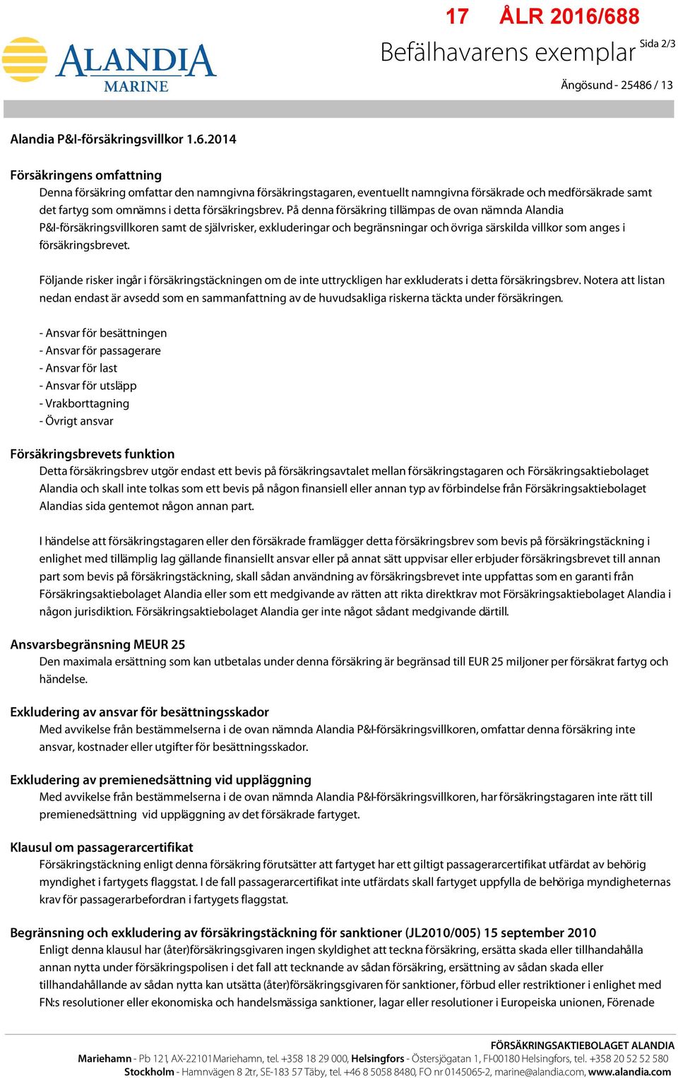 2014 Försäkringens omfattning Denna försäkring omfattar den namngivna försäkringstagaren, eventuellt namngivna försäkrade och medförsäkrade samt det fartyg som omnämns i detta försäkringsbrev.