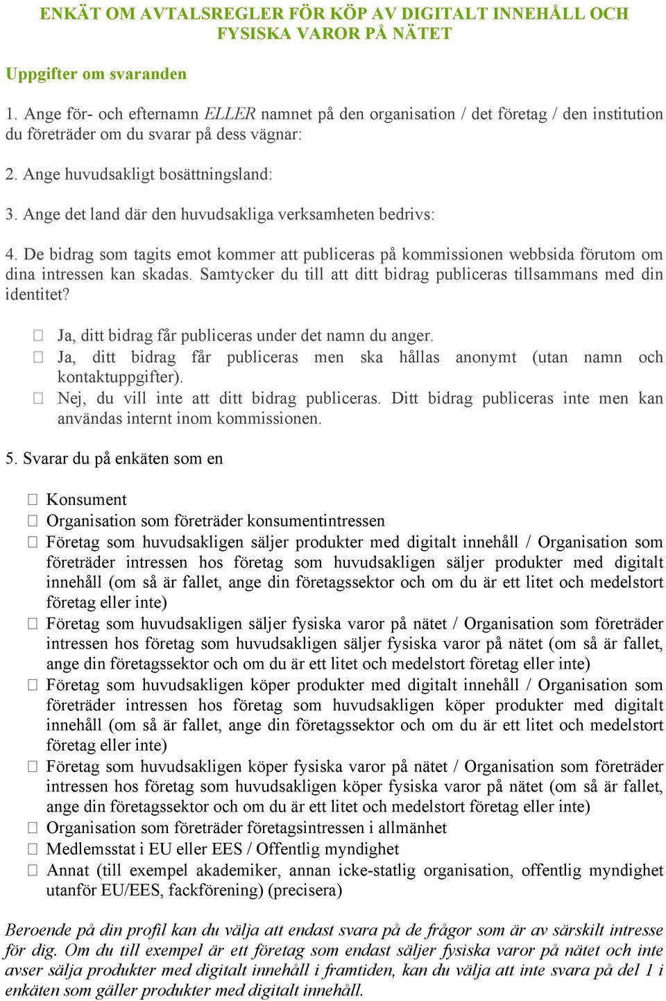 Ange det land där den huvudsakliga verksamheten bedrivs: 4. De bidrag som tagits emot kommer att publiceras på kommissionen webbsida förutom om dina intressen kan skadas.