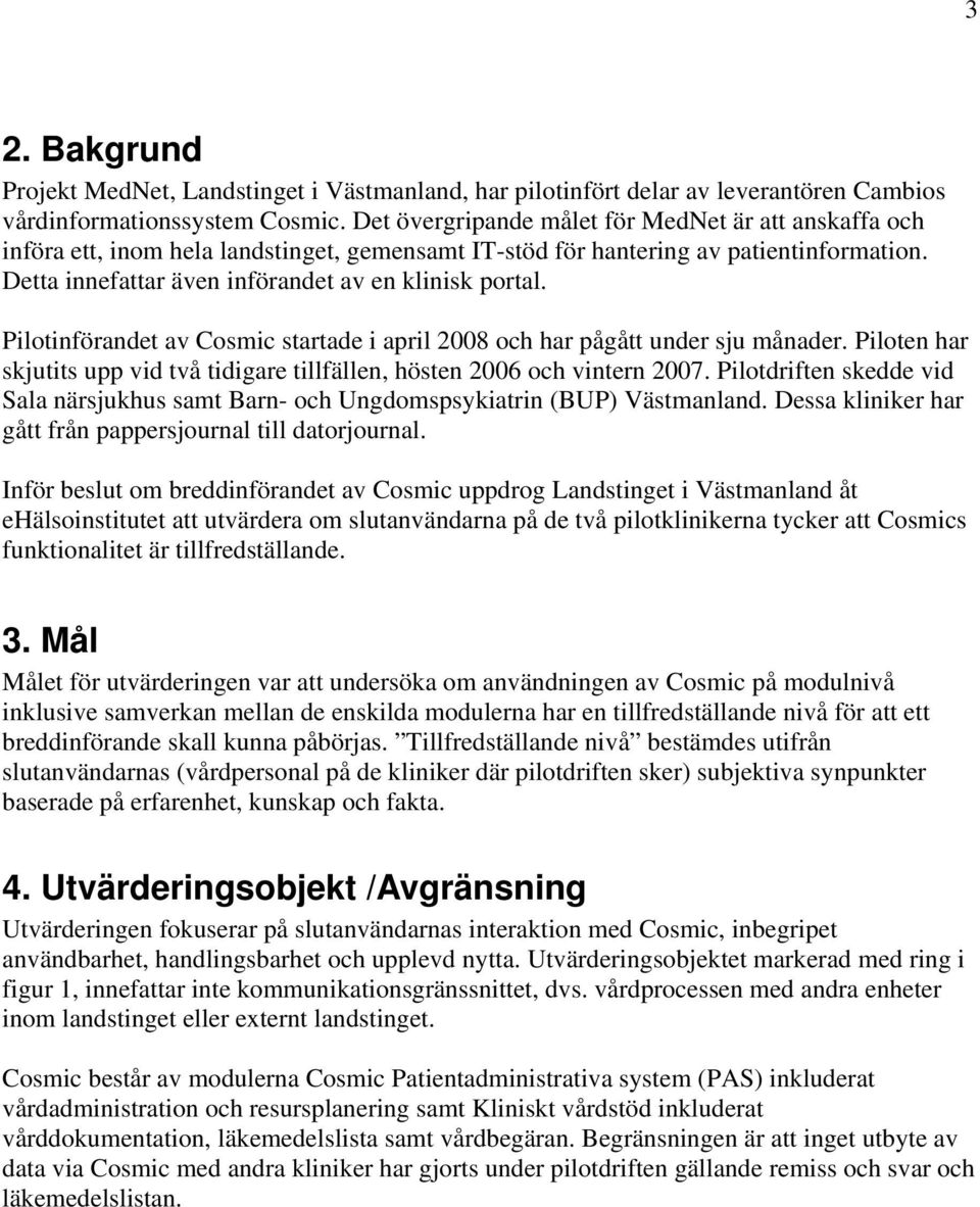 Pilotinförandet av Cosmic startade i april 28 och har pågått under sju månader. Piloten har skjutits upp vid två tidigare tillfällen, hösten 26 och vintern 27.