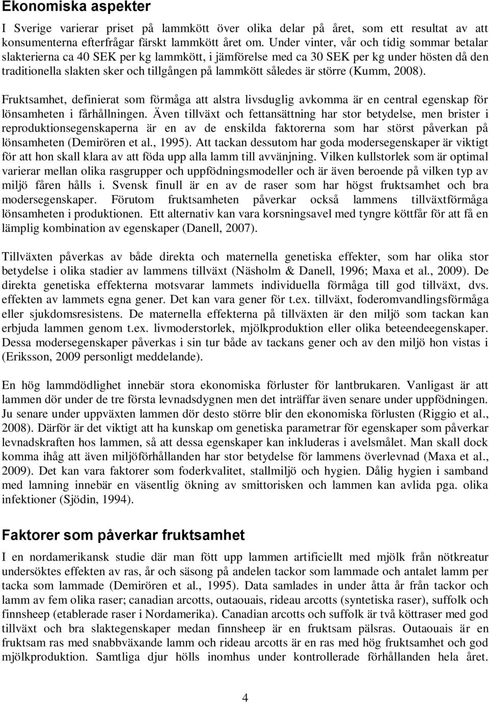 är större (Kumm, 2008). Fruktsamhet, definierat som förmåga att alstra livsduglig avkomma är en central egenskap för lönsamheten i fårhållningen.