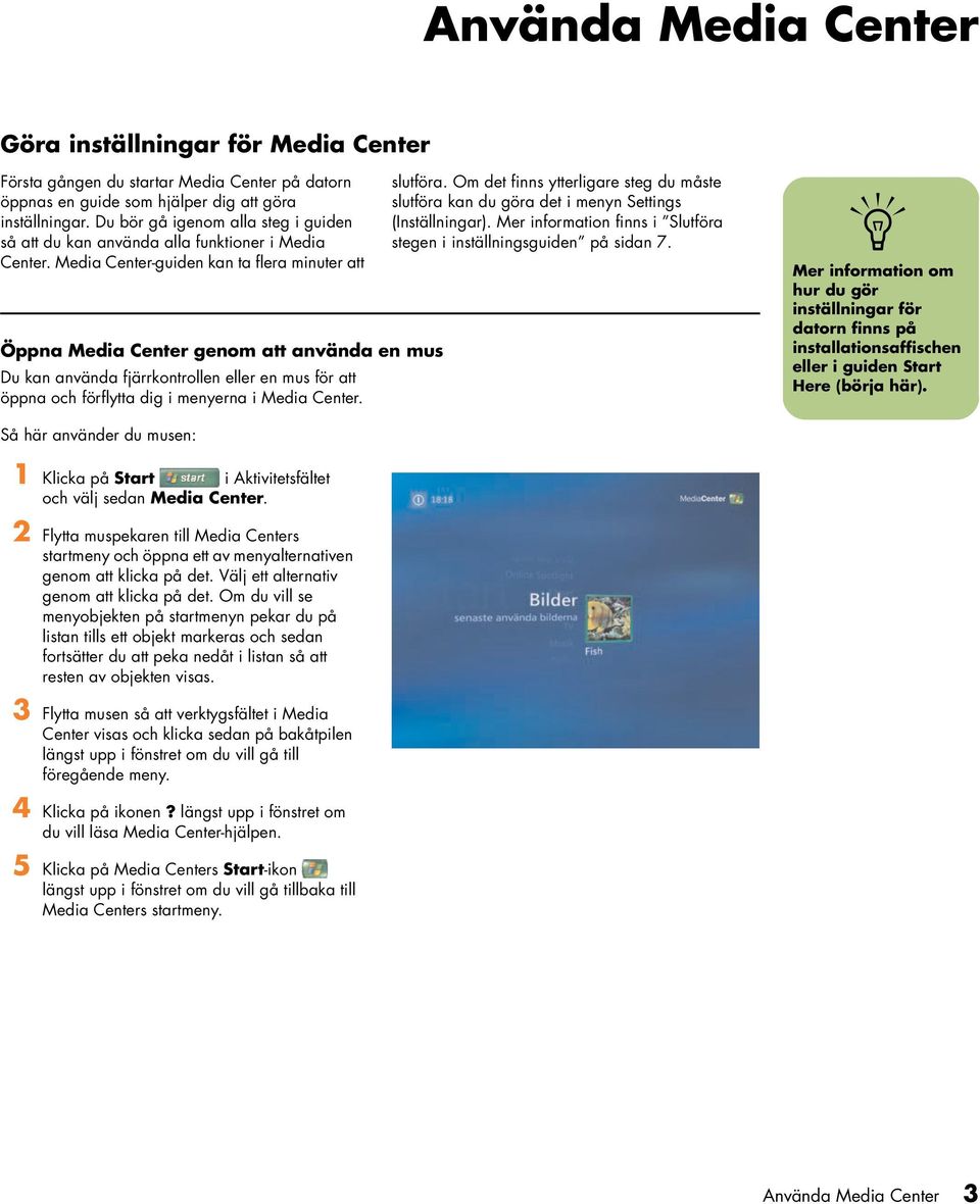 Media Ceter-guide ka ta flera miuter att Öppa Media Ceter geom att aväda e mus Du ka aväda fjärrkotrolle eller e mus för att öppa och förflytta dig i meyera i Media Ceter. slutföra.