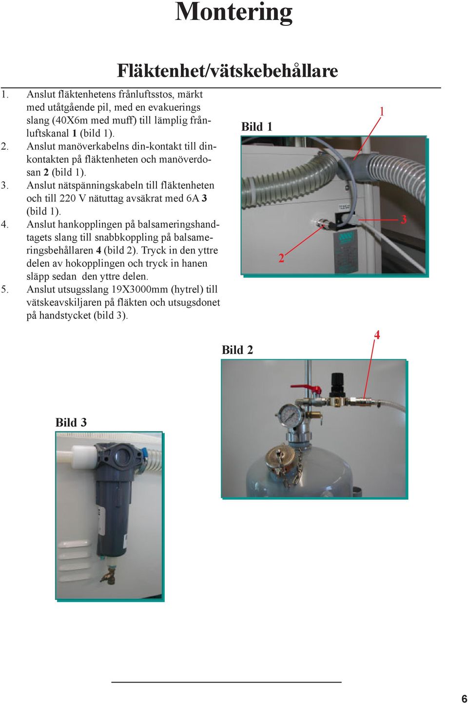 Anslut nätspänningskabeln till fläktenheten och till 220 V nätuttag avsäkrat med 6A 3 (bild 1). 4.