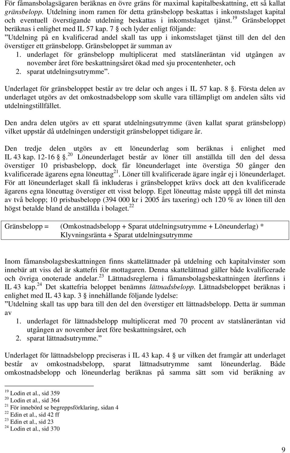 7 och lyder enligt följande: Utdelning på en kvalificerad andel skall tas upp i inkomstslaget tjänst till den del den överstiger ett gränsbelopp. Gränsbeloppet är summan av 1.
