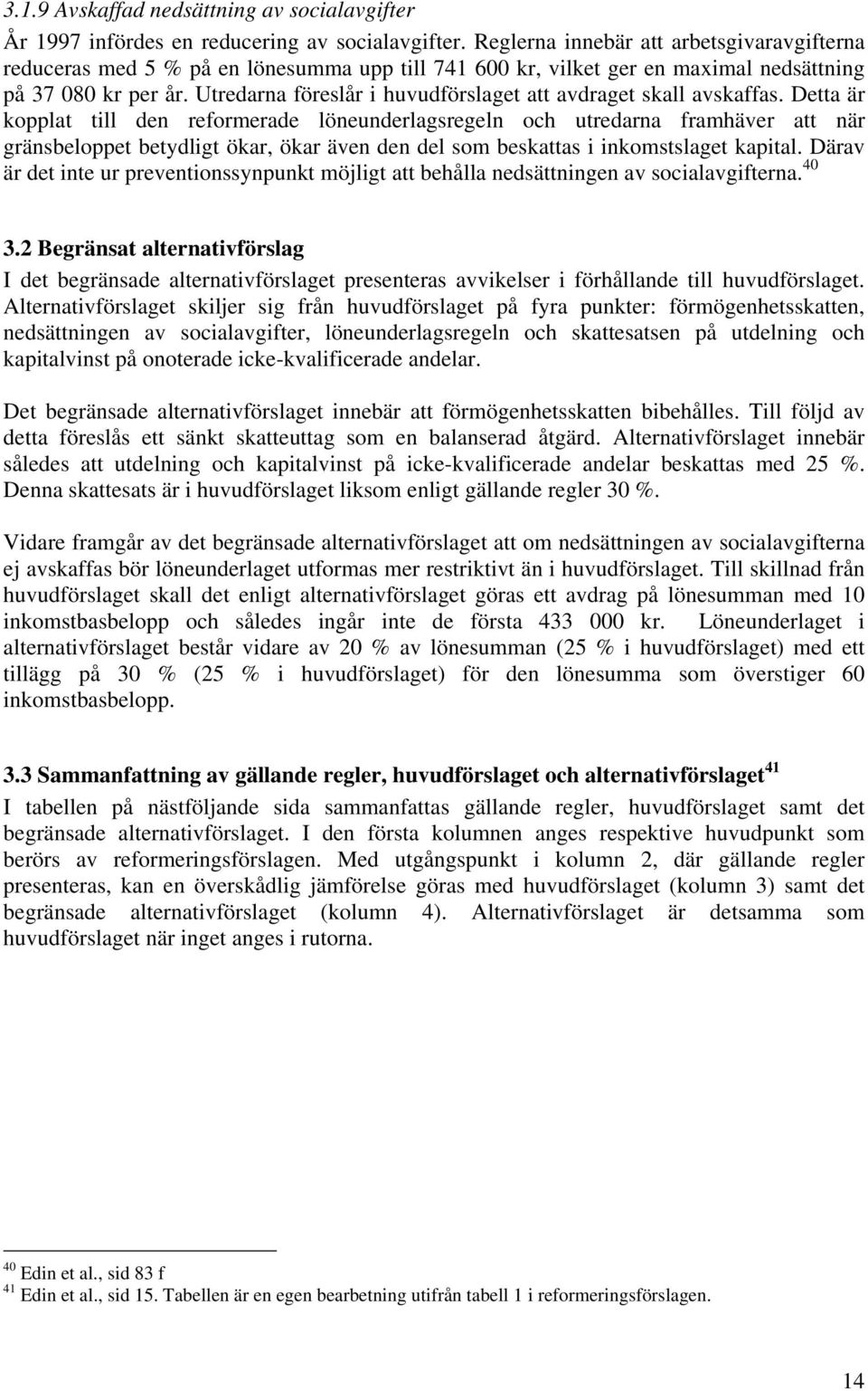 Utredarna föreslår i huvudförslaget att avdraget skall avskaffas.