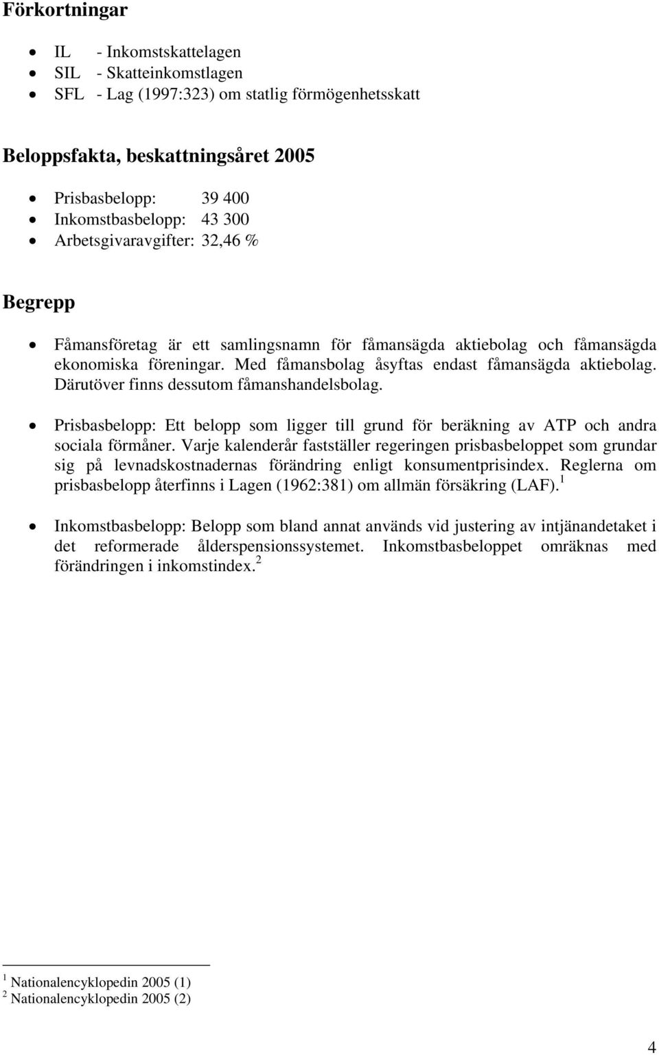 Därutöver finns dessutom fåmanshandelsbolag. Prisbasbelopp: Ett belopp som ligger till grund för beräkning av ATP och andra sociala förmåner.