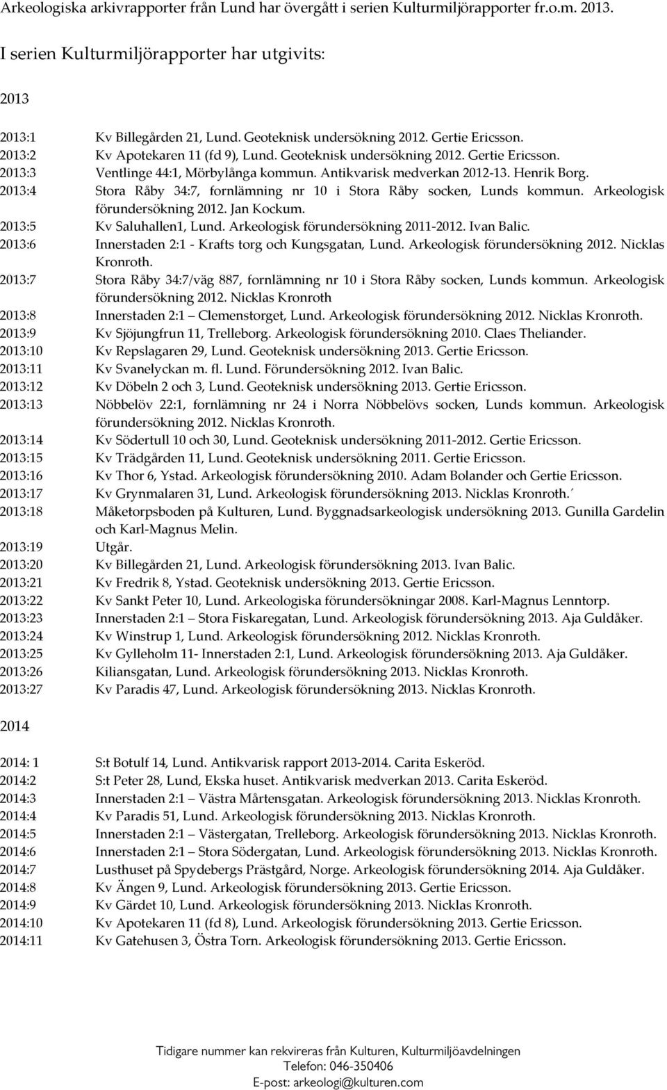 Antikvarisk medverkan 2012 13. Henrik Borg. 2013:4 Stora Råby 34:7, fornlämning nr 10 i Stora Råby socken, Lunds kommun. Arkeologisk förundersökning 2012. Jan Kockum. 2013:5 Kv Saluhallen1, Lund.