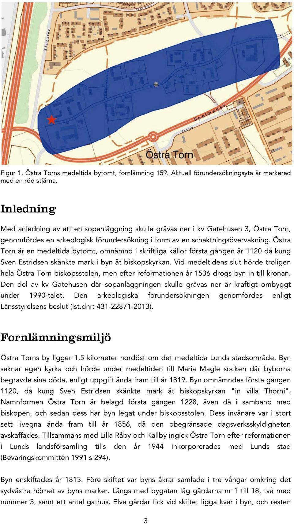 Östra Torn är en medeltida bytomt, omnämnd i skriftliga källor första gången år 1120 då kung Sven Estridsen skänkte mark i byn åt biskopskyrkan.
