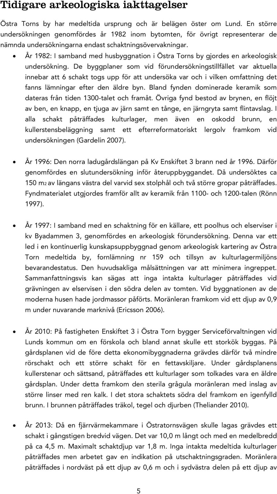 År 1982: I samband med husbyggnation i Östra Torns by gjordes en arkeologisk undersökning.