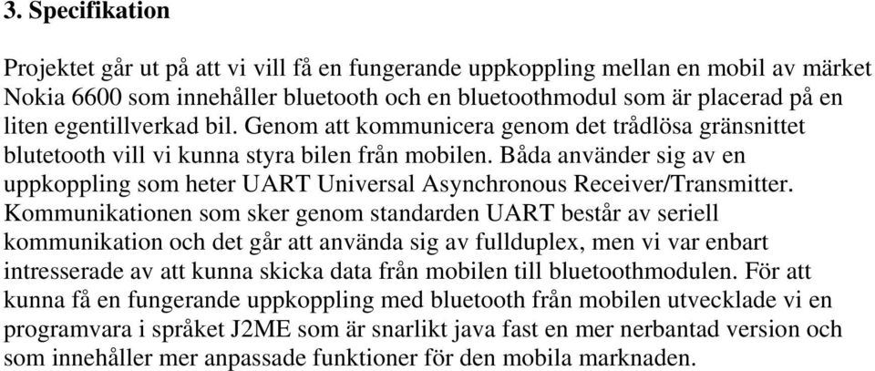 Båda använder sig av en uppkoppling som heter UART Universal Asynchronous Receiver/Transmitter.