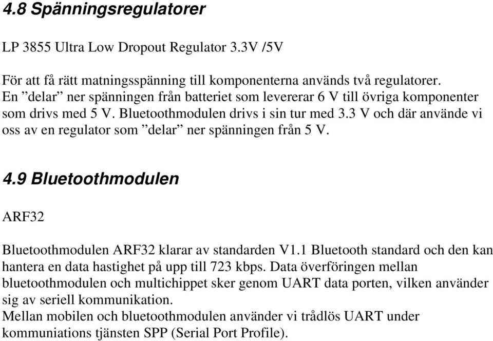 3 V och där använde vi oss av en regulator som delar ner spänningen från 5 V. 4.9 Bluetoothmodulen ARF32 Bluetoothmodulen ARF32 klarar av standarden V1.