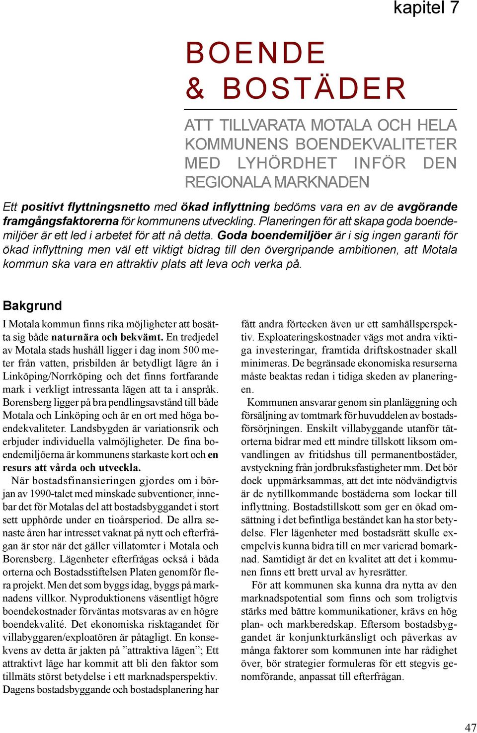 Goda boendemiljöer är i sig ingen garanti för ökad inflyttning men väl ett viktigt bidrag till den övergripande ambitionen, att Motala kommun ska vara en attraktiv plats att leva och verka på.