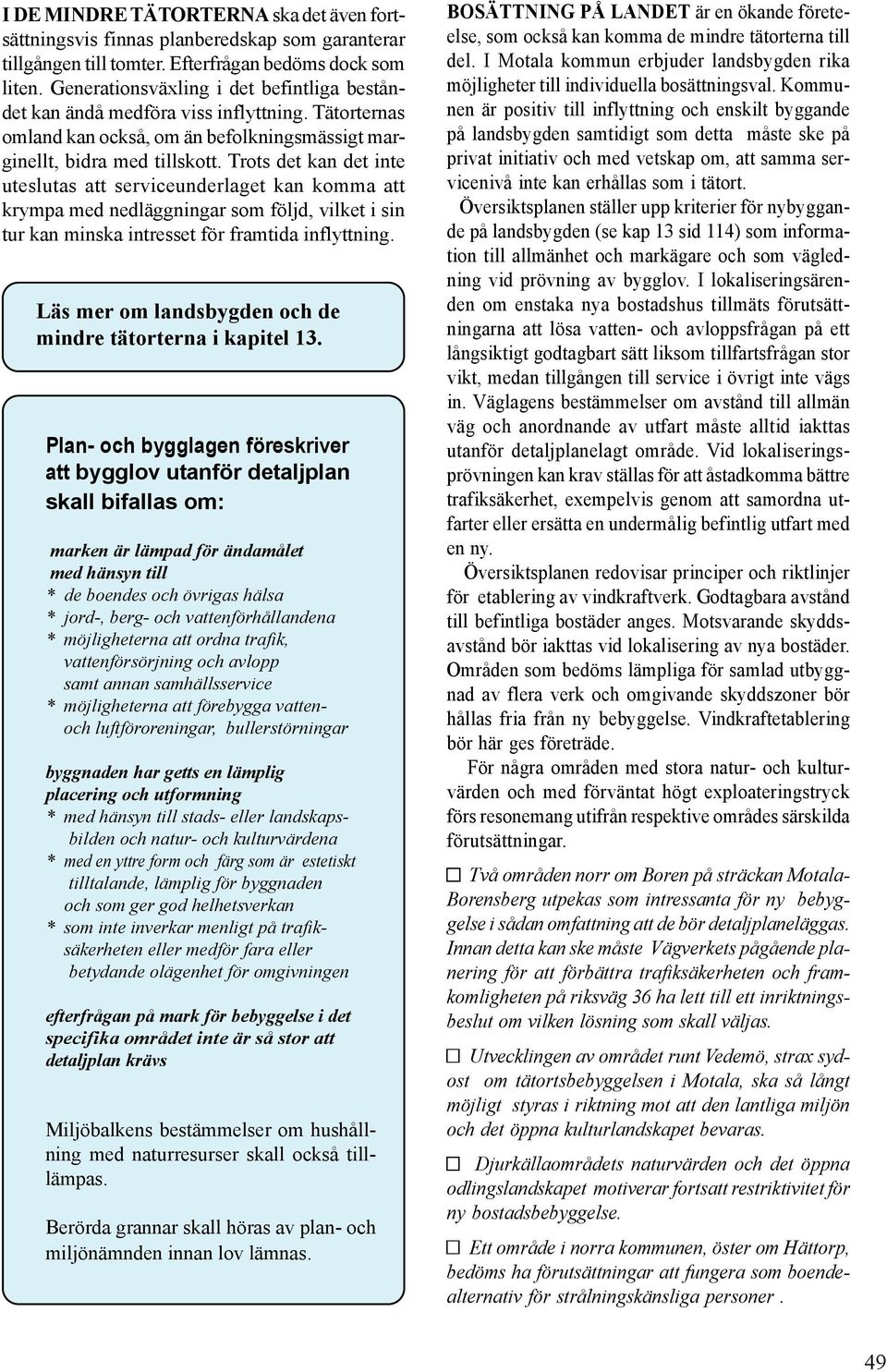 Trots det kan det inte uteslutas att serviceunderlaget kan komma att krympa med nedläggningar som följd, vilket i sin tur kan minska intresset för framtida inflyttning.