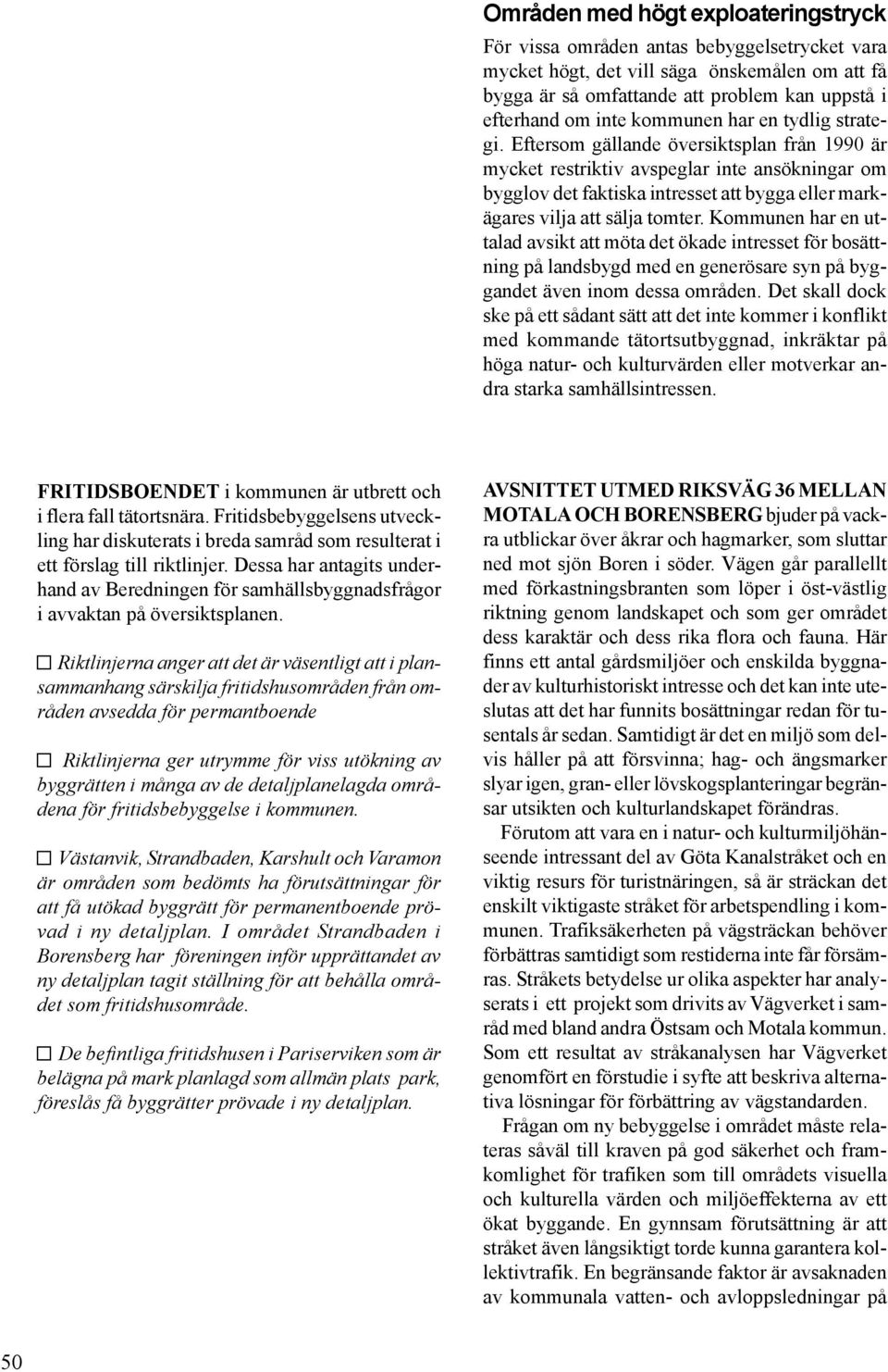Eftersom gällande översiktsplan från 1990 är mycket restriktiv avspeglar inte ansökningar om bygglov det faktiska intresset att bygga eller markägares vilja att sälja tomter.