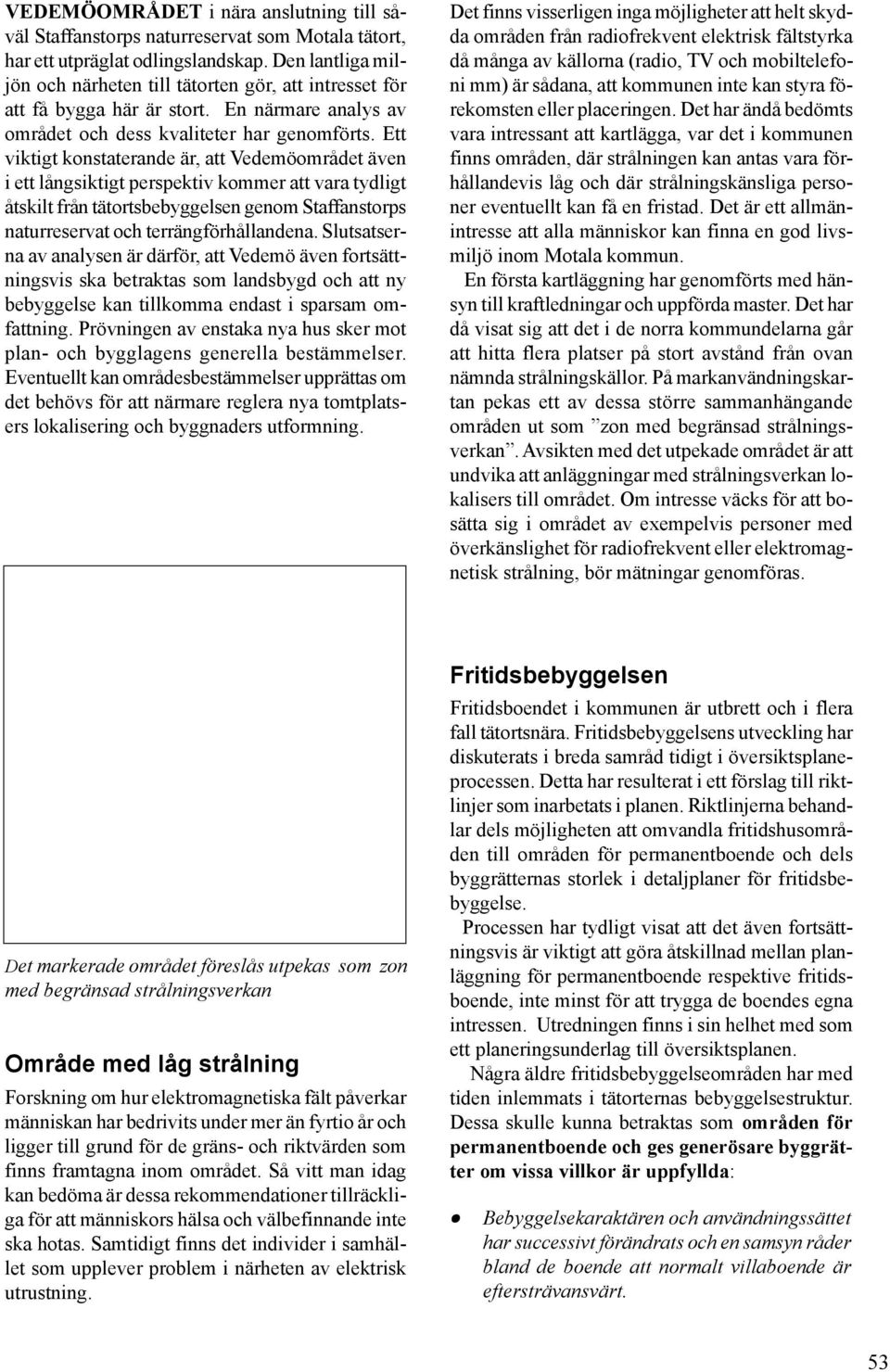 Ett viktigt konstaterande är, att Vedemöområdet även i ett långsiktigt perspektiv kommer att vara tydligt åtskilt från tätortsbebyggelsen genom Staffanstorps naturreservat och terrängförhållandena.