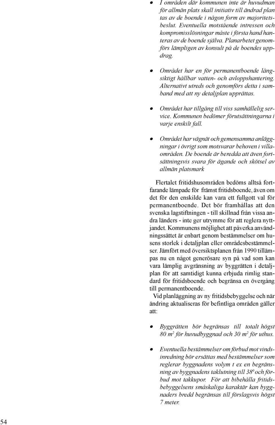 Området har en för permanentboende långsiktigt hållbar vatten- och avloppshantering. Alternativt utreds och genomförs detta i samband med att ny detaljplan upprättas.