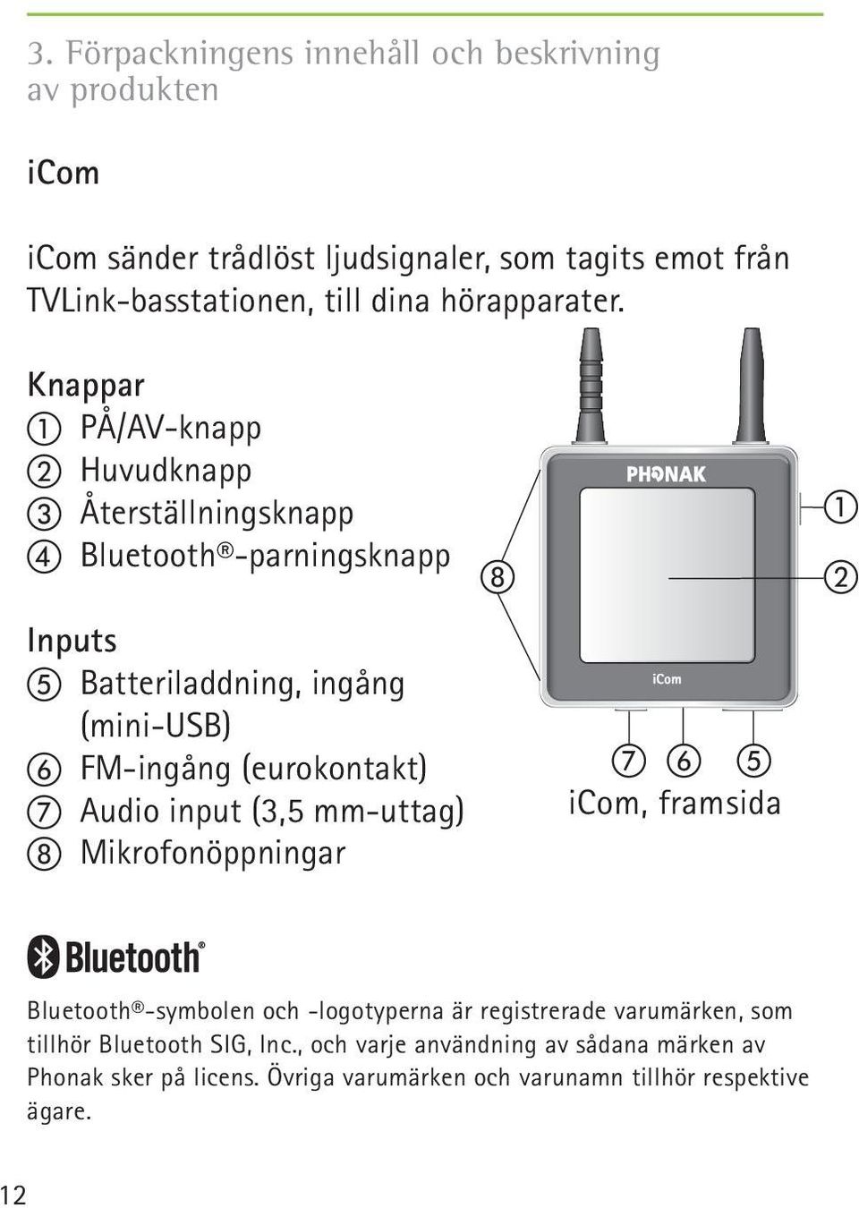 Knappar PÅ/AV-knapp Huvudknapp Återställningsknapp Bluetooth -parningsknapp Inputs Batteriladdning, ingång (mini-usb) FM-ingång (eurokontakt)