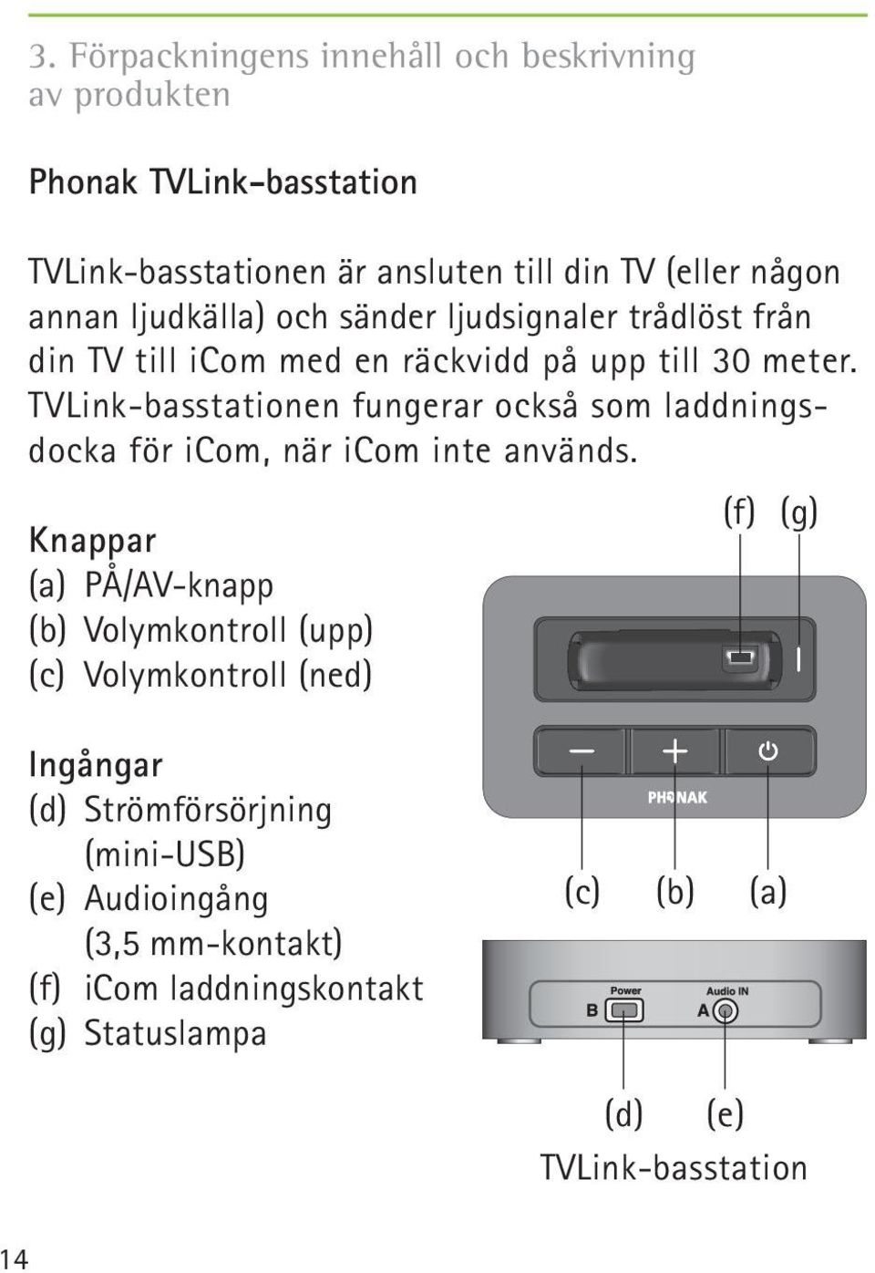 TVLink-basstationen fungerar också som laddningsdocka för icom, när icom inte används.