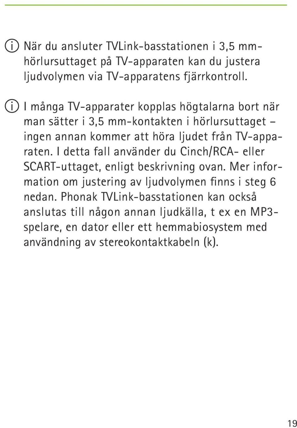 I detta fall använder du Cinch/RCA- eller SCART-uttaget, enligt beskrivning ovan. Mer information om justering av ljudvolymen finns i steg 6 nedan.