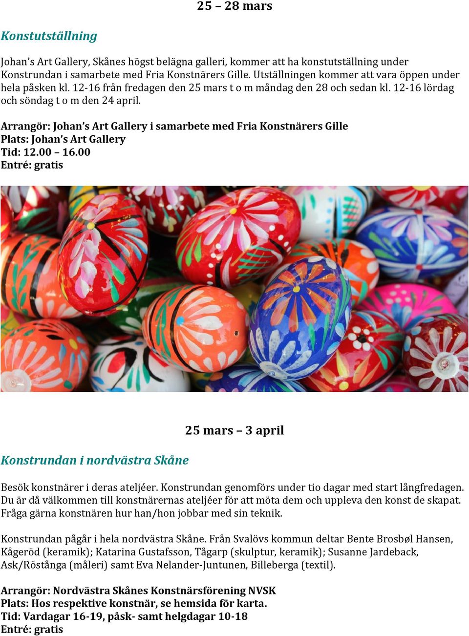 Arrangör: Johan s Art Gallery i samarbete med Fria Konstnärers Gille Plats: Johan s Art Gallery Tid: 12.00 16.00 Konstrundan i nordvästra Skåne 25 mars 3 april Besök konstnärer i deras ateljéer.