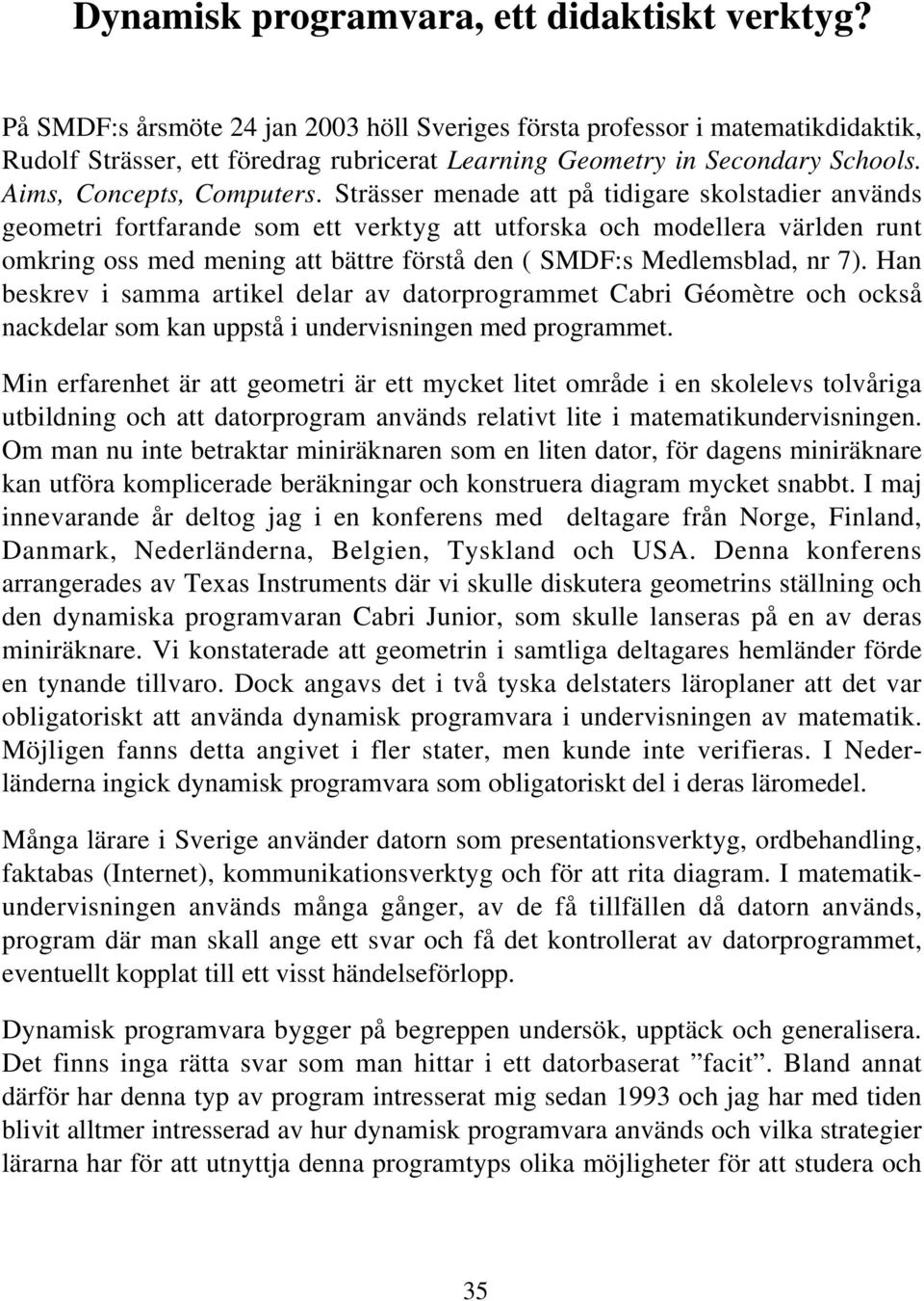 Strässer menade att på tidigare skolstadier används geometri fortfarande som ett verktyg att utforska och modellera världen runt omkring oss med mening att bättre förstå den ( SMDF:s Medlemsblad, nr