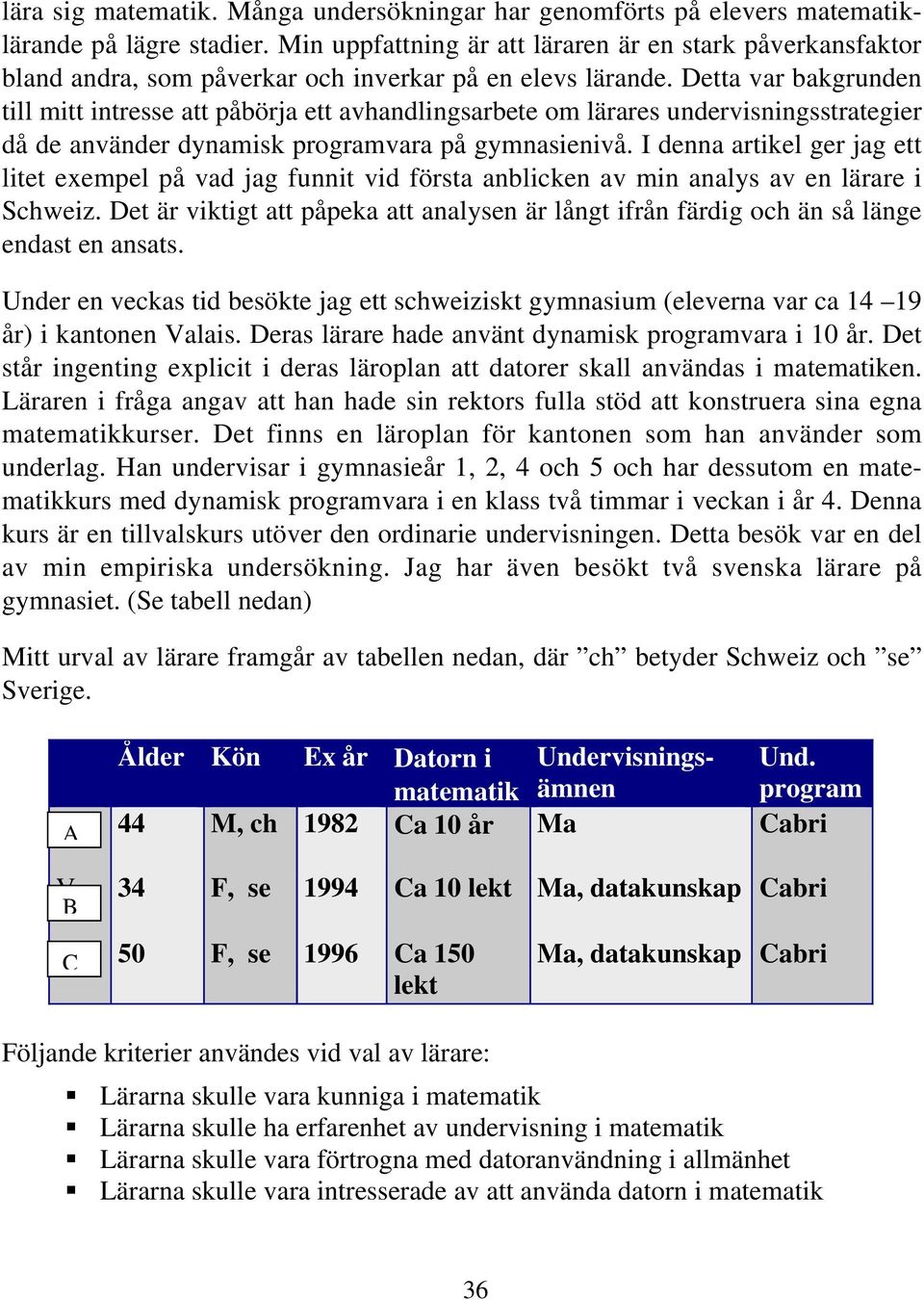 Detta var bakgrunden till mitt intresse att påbörja ett avhandlingsarbete om lärares undervisningsstrategier då de använder dynamisk programvara på gymnasienivå.