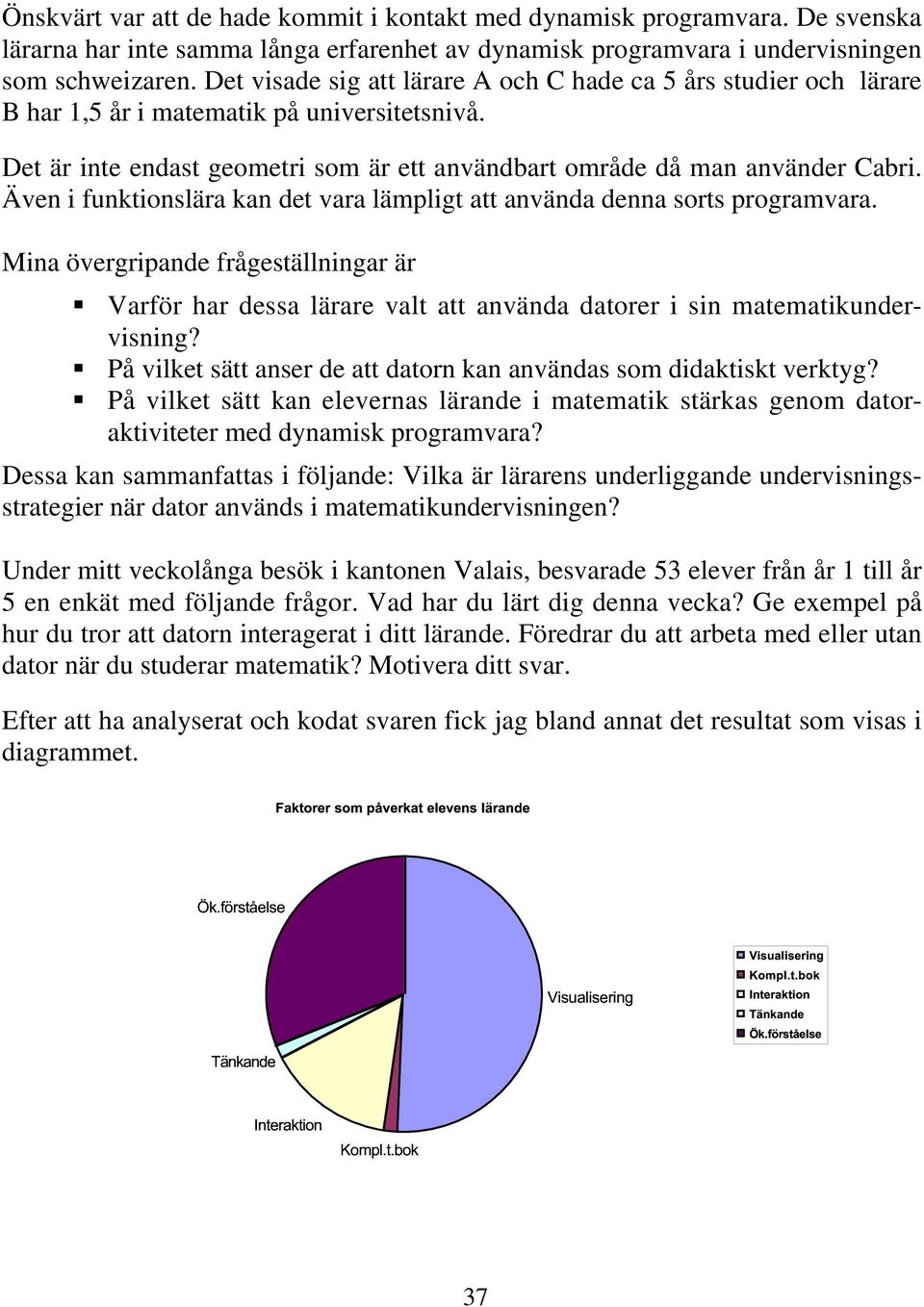Även i funktionslära kan det vara lämpligt att använda denna sorts programvara. Mina övergripande frågeställningar är Varför har dessa lärare valt att använda datorer i sin matematikundervisning?