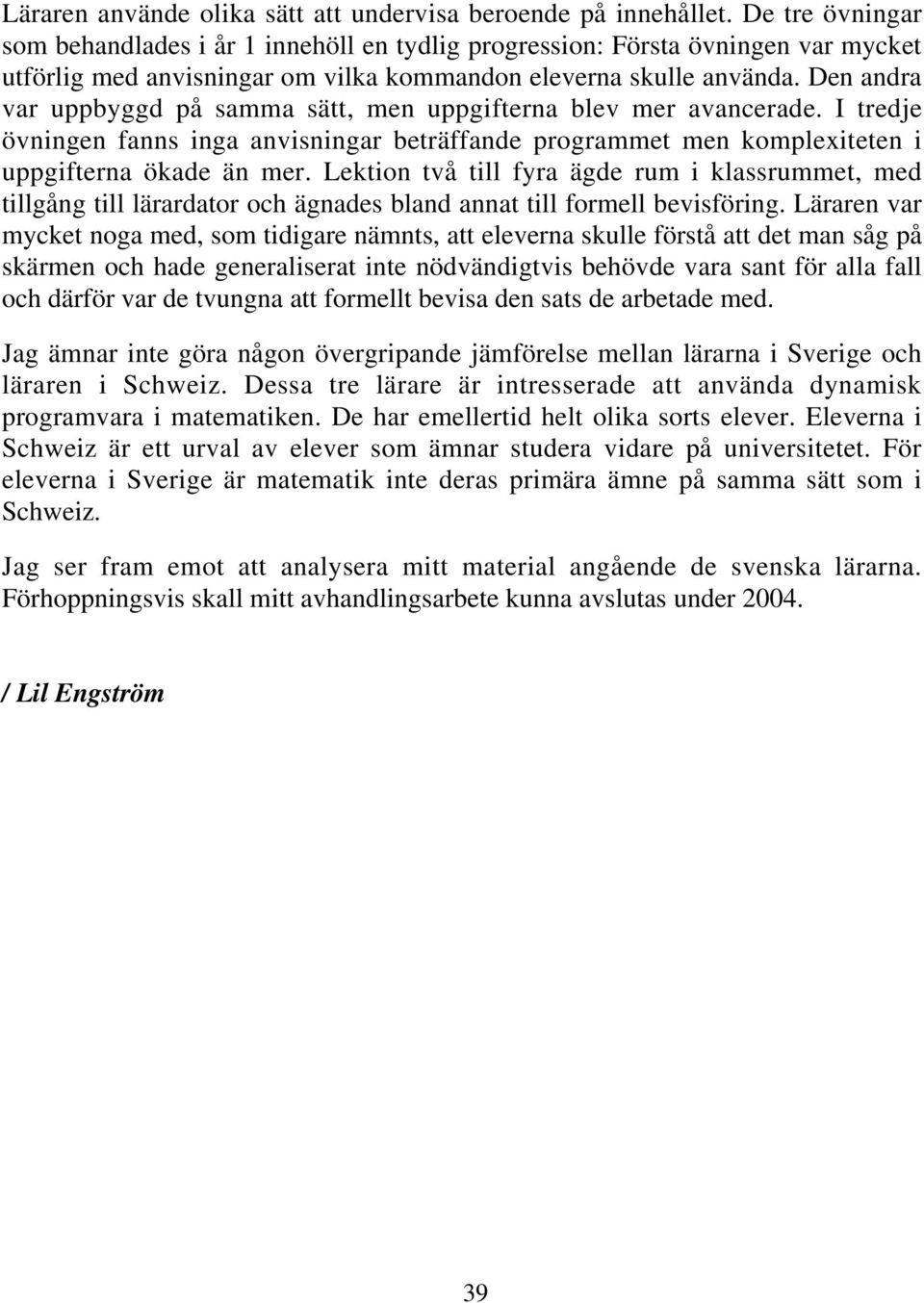 Den andra var uppbyggd på samma sätt, men uppgifterna blev mer avancerade. I tredje övningen fanns inga anvisningar beträffande programmet men komplexiteten i uppgifterna ökade än mer.