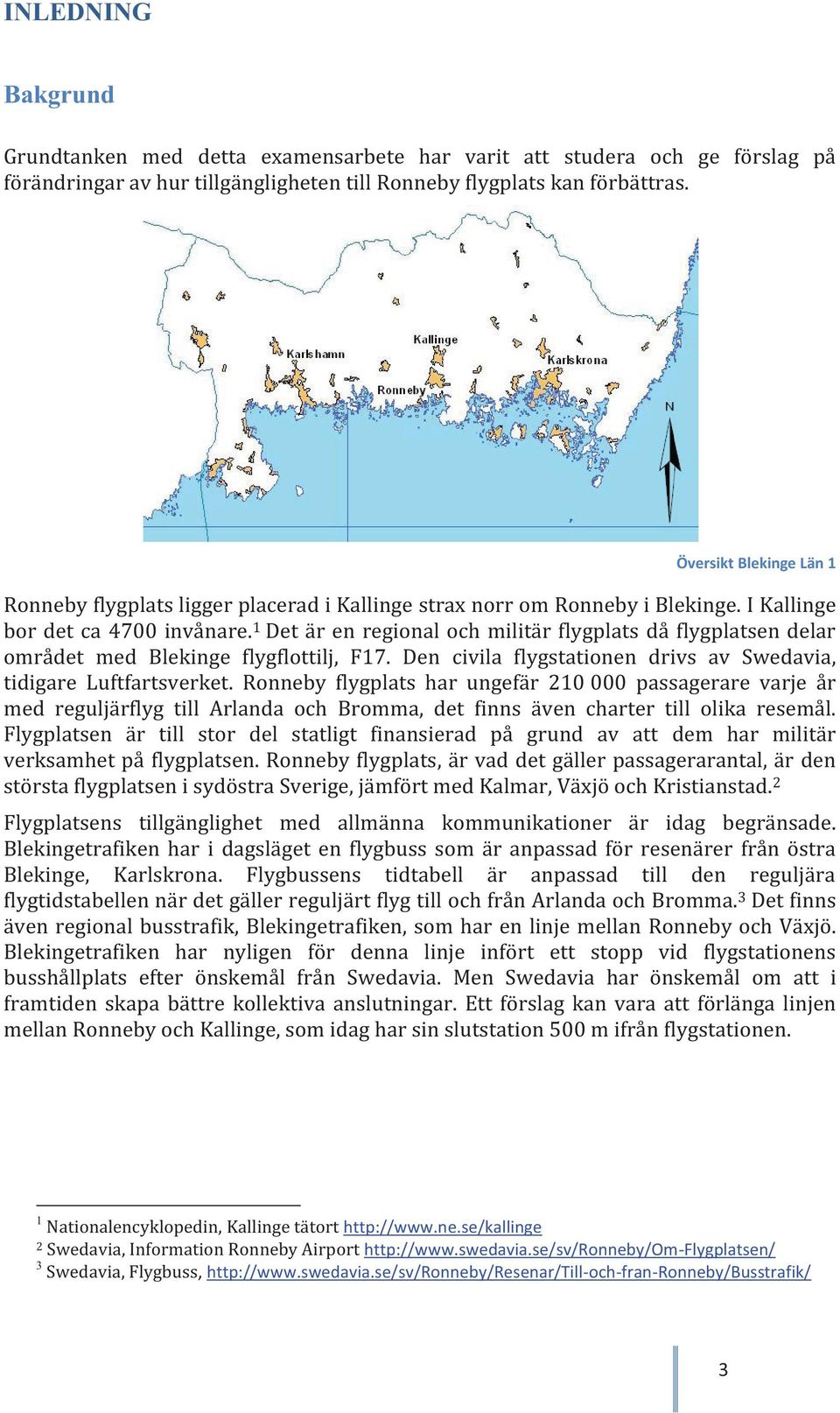 1 Det är en regional och militär flygplats då flygplatsen delar området med Blekinge flygflottilj, F17. Den civila flygstationen drivs av Swedavia, tidigare Luftfartsverket.