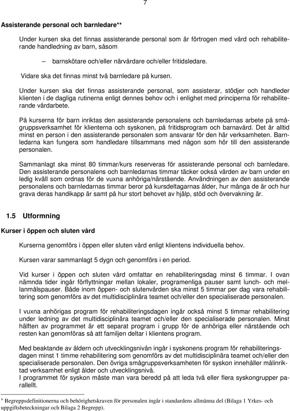 Under kursen ska det finnas assisterande personal, som assisterar, stödjer och handleder klienten i de dagliga rutinerna enligt dennes behov och i enlighet med principerna för rehabiliterande