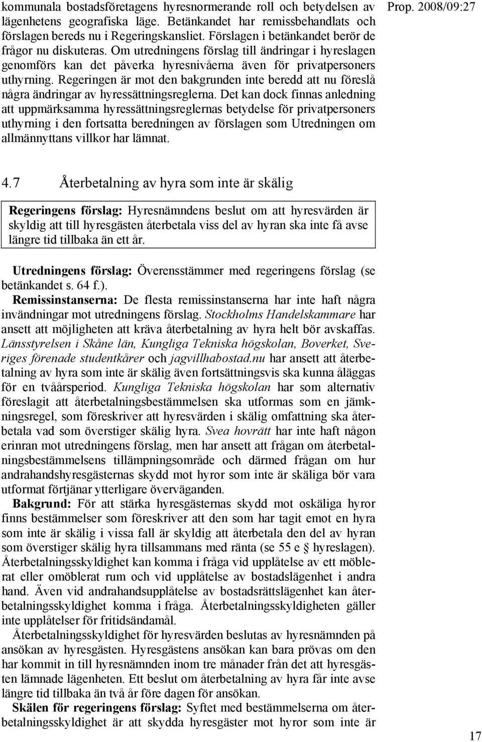 Regeringen är mot den bakgrunden inte beredd att nu föreslå några ändringar av hyressättningsreglerna.