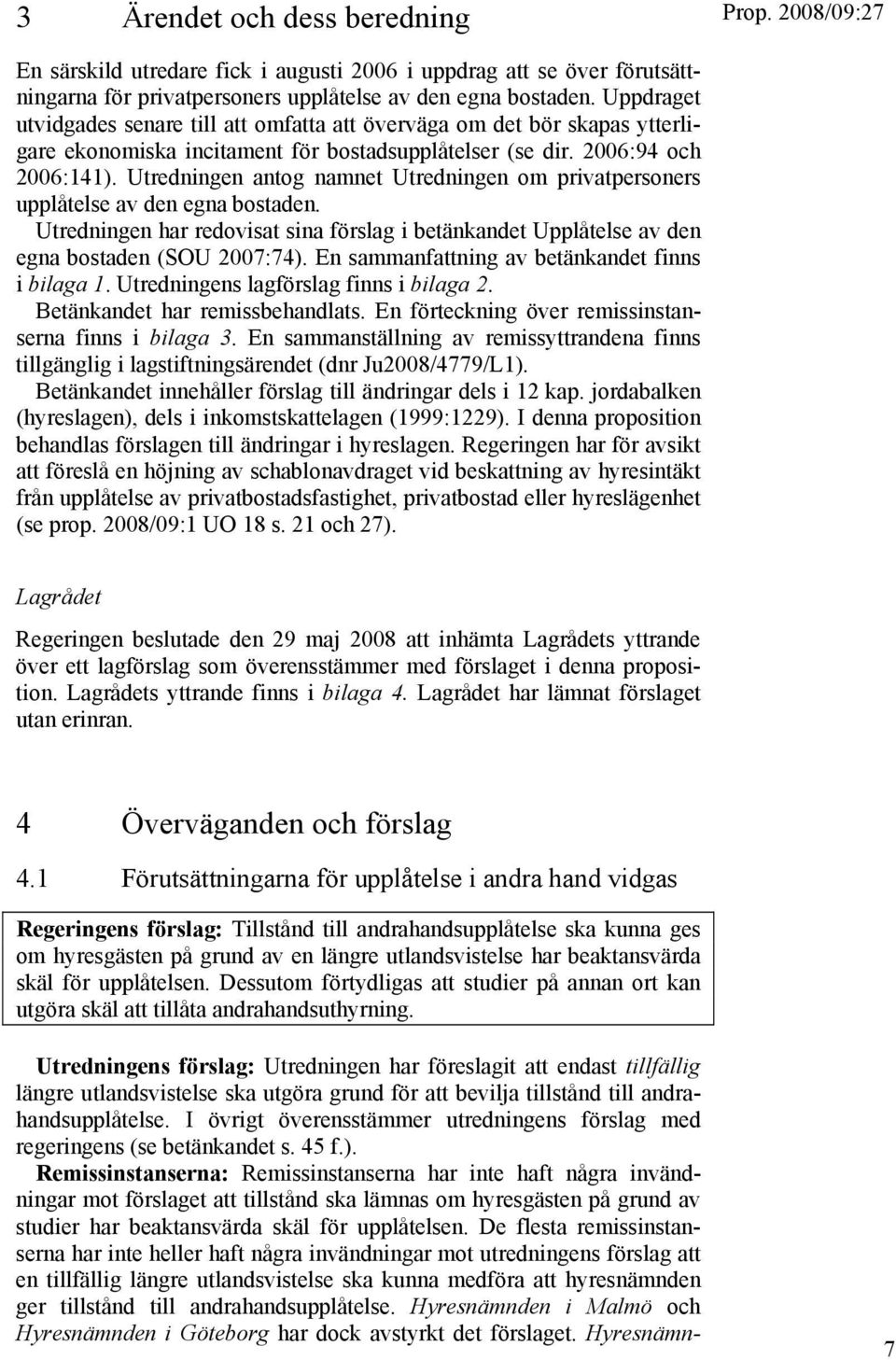 Utredningen antog namnet Utredningen om privatpersoners upplåtelse av den egna bostaden. Utredningen har redovisat sina förslag i betänkandet Upplåtelse av den egna bostaden (SOU 2007:74).