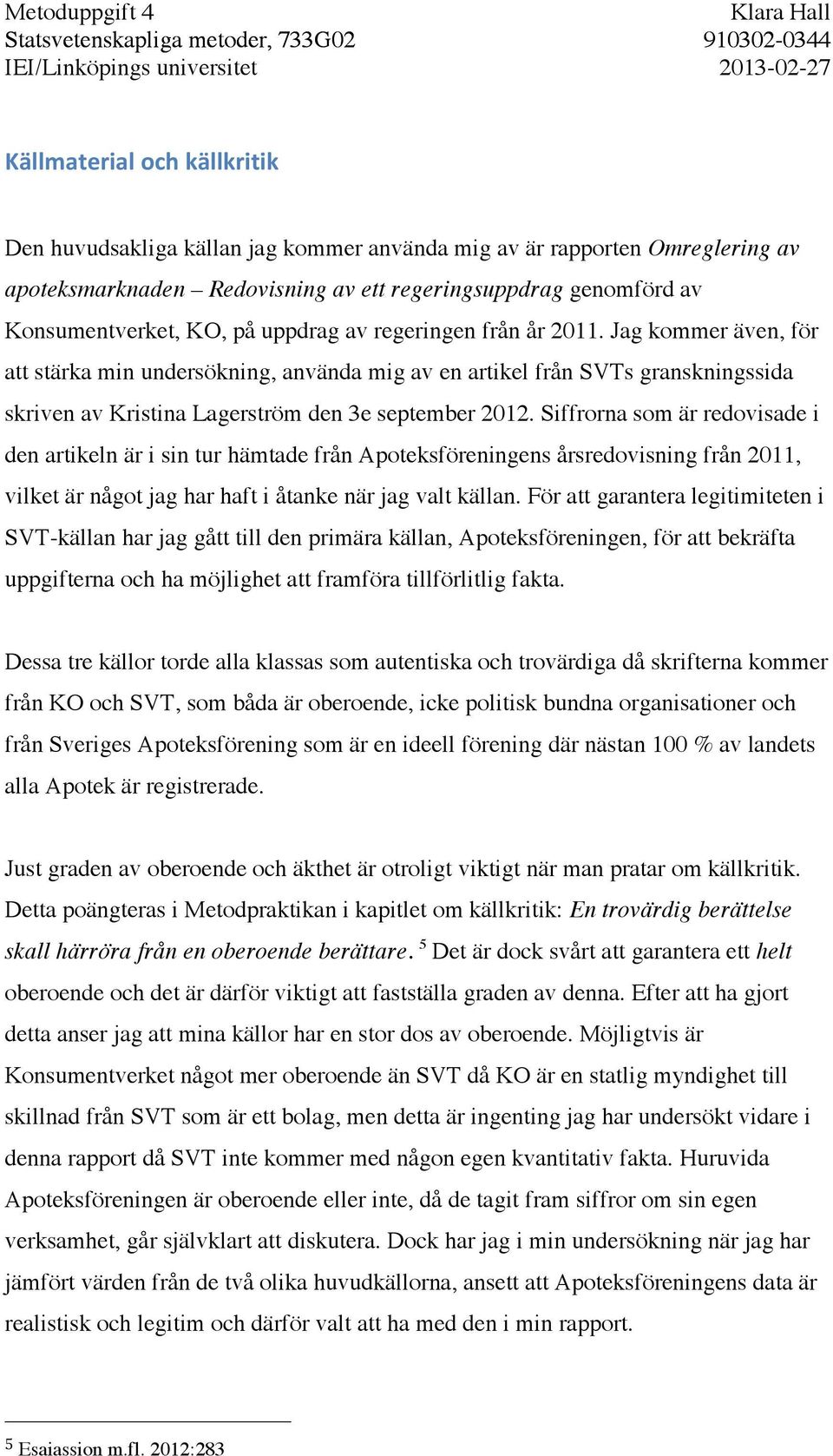 Siffrorna som är redovisade i den artikeln är i sin tur hämtade från Apoteksföreningens årsredovisning från 2011, vilket är något jag har haft i åtanke när jag valt källan.