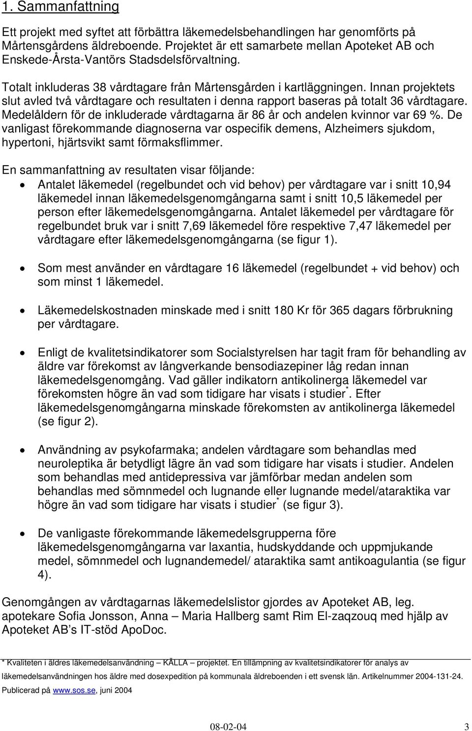 Innan projektets slut avled två vårdtagare och resultaten i denna rapport baseras på totalt 36 vårdtagare. Medelåldern för de inkluderade vårdtagarna är 86 år och andelen kvinnor var 69 %.