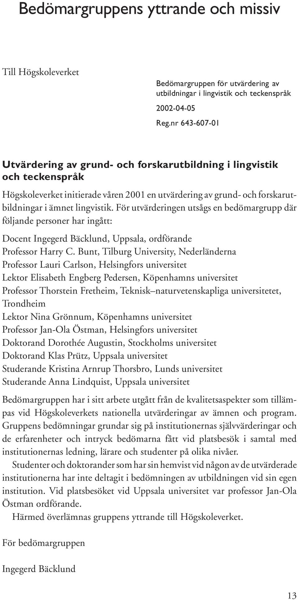För utvärderingen utsågs en bedömargrupp där följande personer har ingått: Docent Ingegerd Bäcklund, Uppsala, ordförande Professor Harry C.