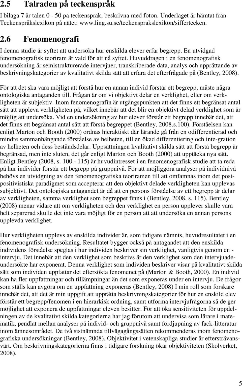 Huvuddragen i en fenomenografisk undersökning är semistrukturerade intervjuer, transkriberade data, analys och upprättande av beskrivningskategorier av kvalitativt skilda sätt att erfara det