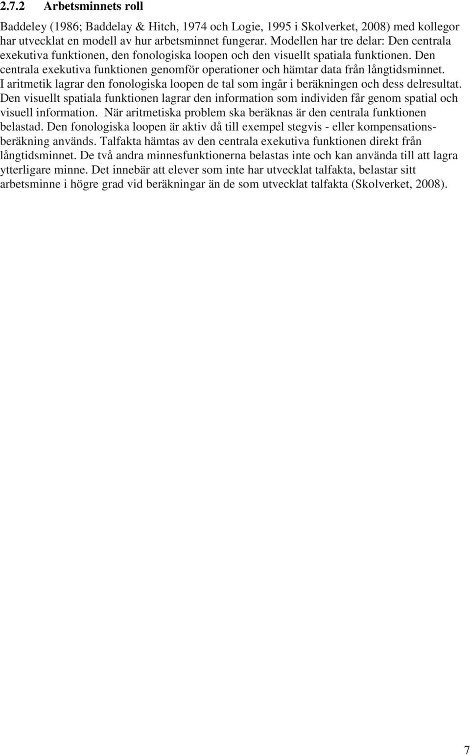 Den centrala exekutiva funktionen genomför operationer och hämtar data från långtidsminnet. I aritmetik lagrar den fonologiska loopen de tal som ingår i beräkningen och dess delresultat.