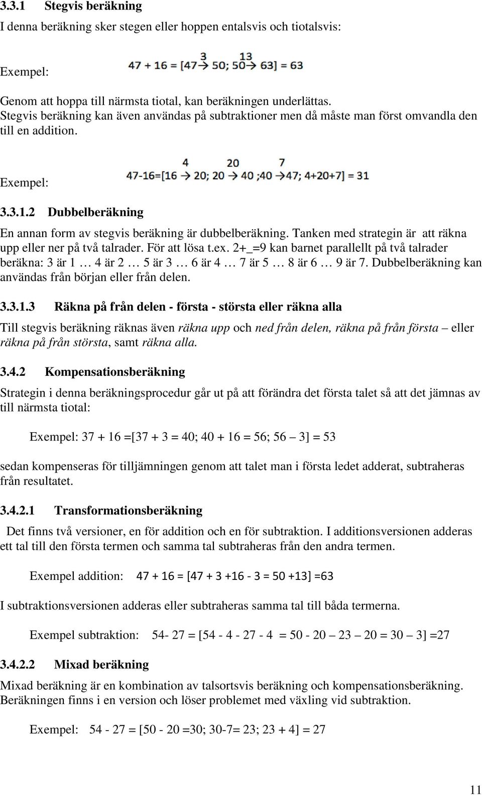 Tanken med strategin är att räkna upp eller ner på två talrader. För att lösa t.ex. 2+_=9 kan barnet parallellt på två talrader beräkna: 3 är 1 4 är 2 5 är 3 6 är 4 7 är 5 8 är 6 9 är 7.