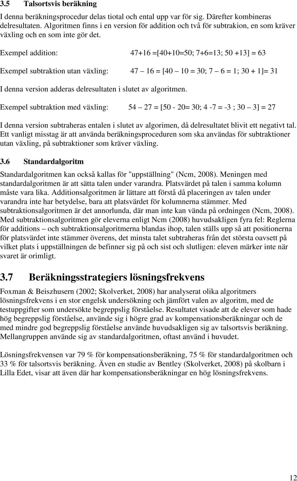 Exempel addition: 47+16 =[40+10=50; 7+6=13; 50 +13] = 63 Exempel subtraktion utan växling: 47 16 = [40 10 = 30; 7 6 = 1; 30 + 1]= 31 I denna version adderas delresultaten i slutet av algoritmen.