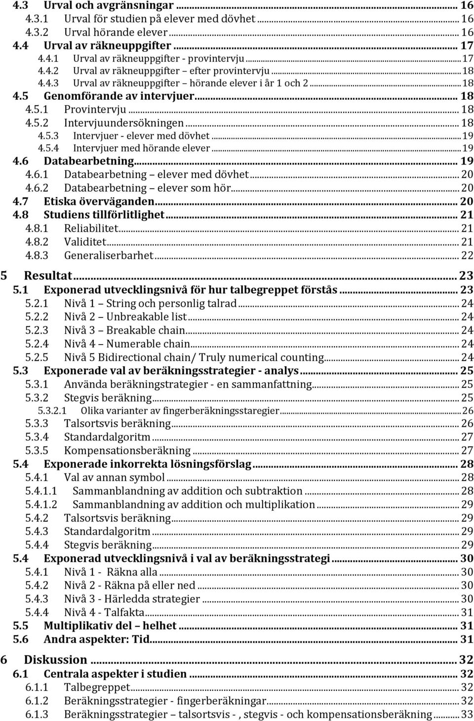 .. 18 4.5.3 Intervjuer - elever med dövhet... 19 4.5.4 Intervjuer med hörande elever... 19 4.6 Databearbetning... 19 4.6.1 Databearbetning elever med dövhet... 20 4.6.2 Databearbetning elever som hör.