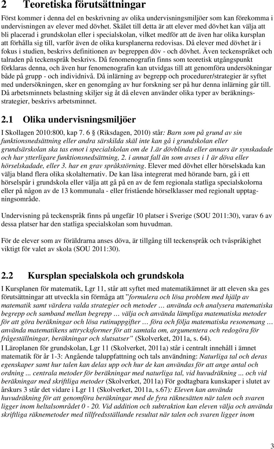 kursplanerna redovisas. Då elever med dövhet är i fokus i studien, beskrivs definitionen av begreppen döv - och dövhet. Även teckenspråket och talraden på teckenspråk beskrivs.