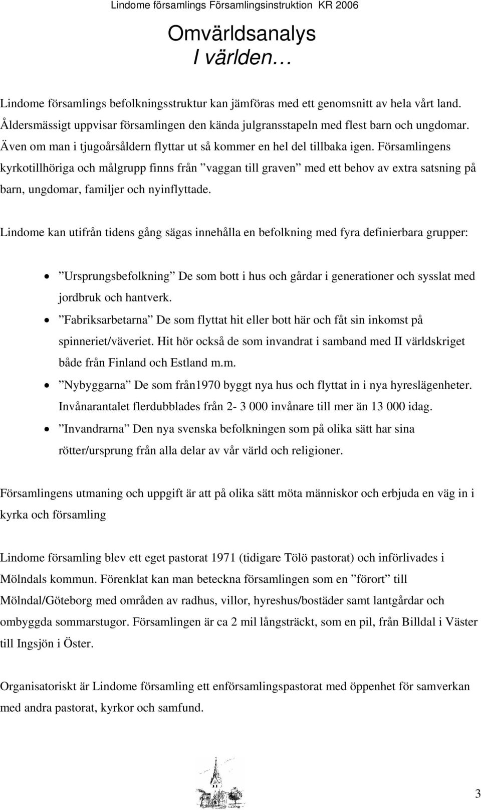 Församlingens kyrkotillhöriga och målgrupp finns från vaggan till graven med ett behov av extra satsning på barn, ungdomar, familjer och nyinflyttade.